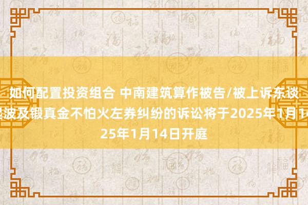 如何配置投资组合 中南建筑算作被告/被上诉东谈主的1起波及锻真金不怕火左券纠纷的诉讼将于2025年1月14日开庭