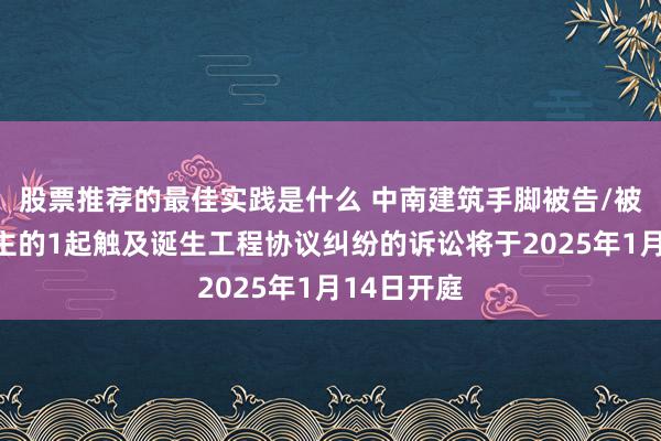 股票推荐的最佳实践是什么 中南建筑手脚被告/被上诉东谈主的1起触及诞生工程协议纠纷的诉讼将于2025年1月14日开庭