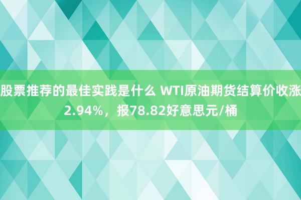 股票推荐的最佳实践是什么 WTI原油期货结算价收涨2.94%，报78.82好意思元/桶