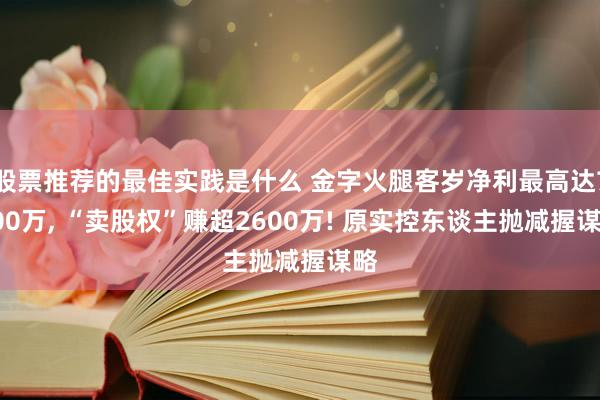 股票推荐的最佳实践是什么 金字火腿客岁净利最高达7000万, “卖股权”赚超2600万! 原实控东谈主抛减握谋略