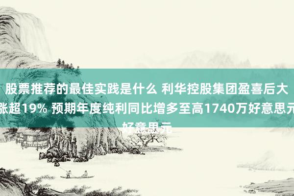 股票推荐的最佳实践是什么 利华控股集团盈喜后大涨超19% 预期年度纯利同比增多至高1740万好意思元