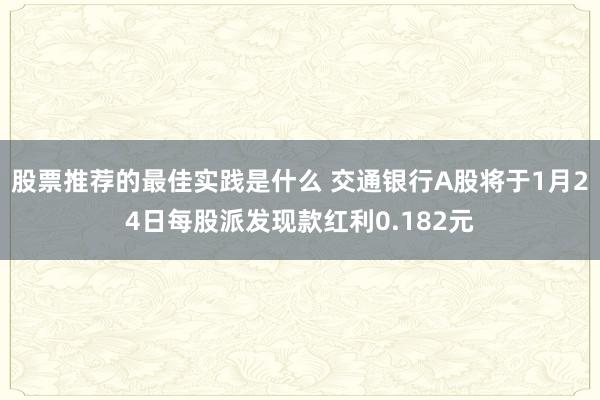 股票推荐的最佳实践是什么 交通银行A股将于1月24日每股派发现款红利0.182元