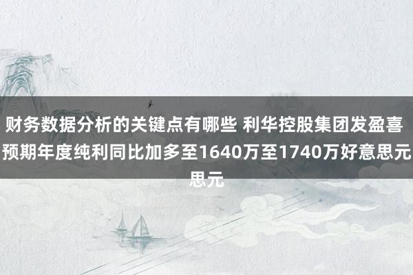 财务数据分析的关键点有哪些 利华控股集团发盈喜 预期年度纯利同比加多至1640万至1740万好意思元