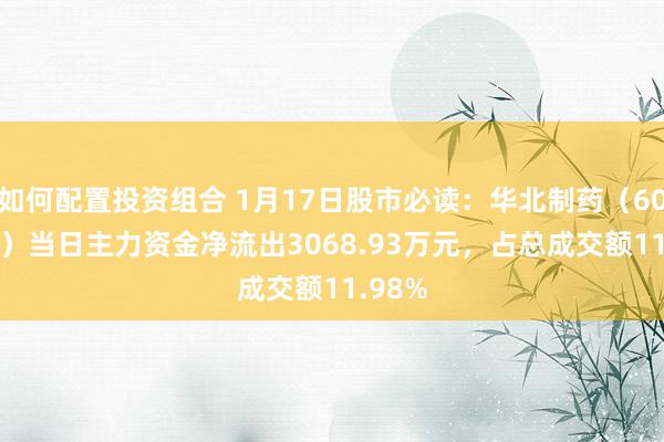 如何配置投资组合 1月17日股市必读：华北制药（600812）当日主力资金净流出3068.93万元，占总成交额11.98%