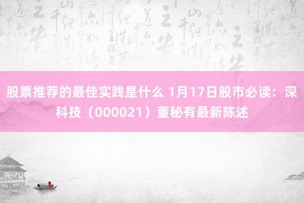 股票推荐的最佳实践是什么 1月17日股市必读：深科技（000021）董秘有最新陈述