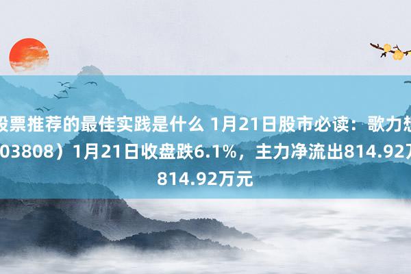 股票推荐的最佳实践是什么 1月21日股市必读：歌力想（603808）1月21日收盘跌6.1%，主力净流出814.92万元