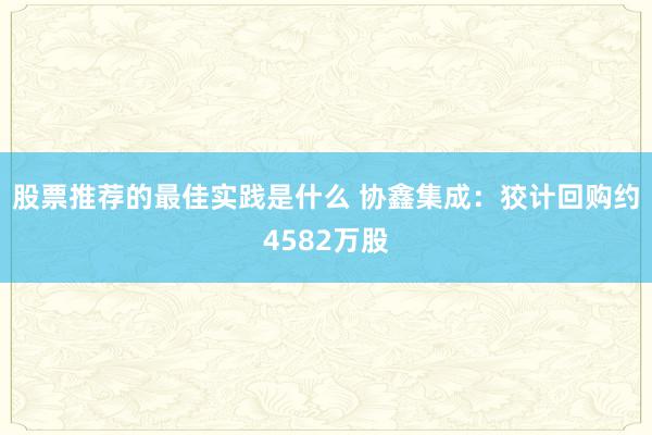 股票推荐的最佳实践是什么 协鑫集成：狡计回购约4582万股