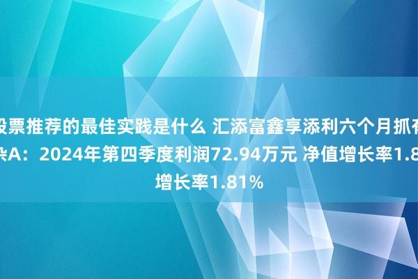 股票推荐的最佳实践是什么 汇添富鑫享添利六个月抓有羼杂A：2024年第四季度利润72.94万元 净值增长率1.81%