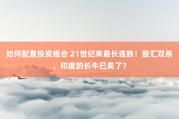 如何配置投资组合 21世纪来最长连跌！股汇双杀，印度的长牛已矣了？