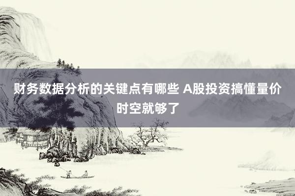 财务数据分析的关键点有哪些 A股投资搞懂量价时空就够了