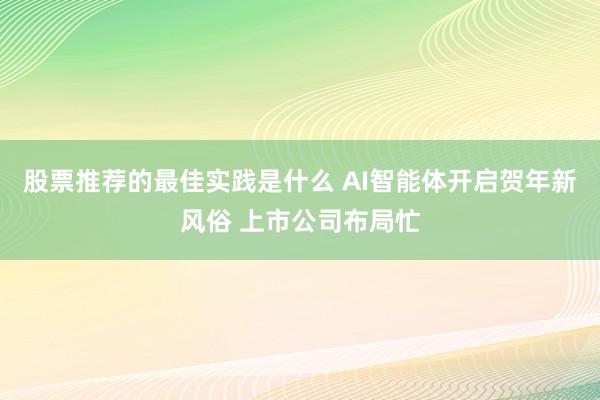 股票推荐的最佳实践是什么 AI智能体开启贺年新风俗 上市公司布局忙