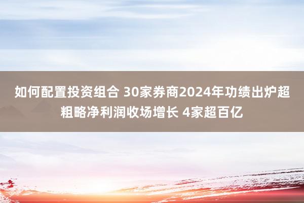 如何配置投资组合 30家券商2024年功绩出炉超粗略净利润收场增长 4家超百亿