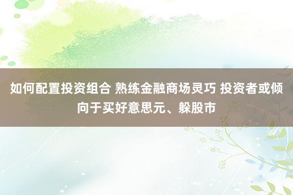 如何配置投资组合 熟练金融商场灵巧 投资者或倾向于买好意思元、躲股市