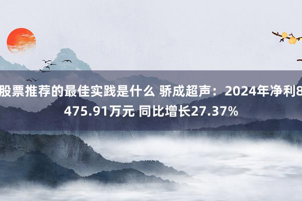 股票推荐的最佳实践是什么 骄成超声：2024年净利8475.91万元 同比增长27.37%