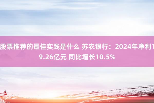 股票推荐的最佳实践是什么 苏农银行：2024年净利19.26亿元 同比增长10.5%