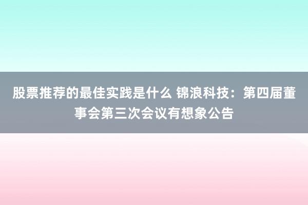 股票推荐的最佳实践是什么 锦浪科技：第四届董事会第三次会议有想象公告