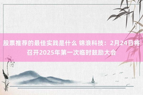 股票推荐的最佳实践是什么 锦浪科技：2月24日将召开2025年第一次临时鼓励大会