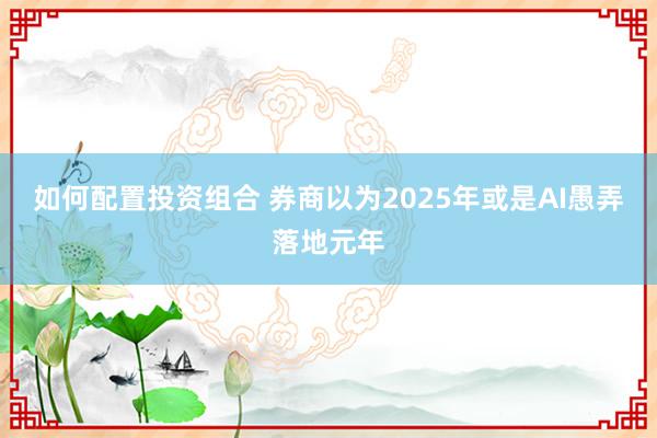 如何配置投资组合 券商以为2025年或是AI愚弄落地元年