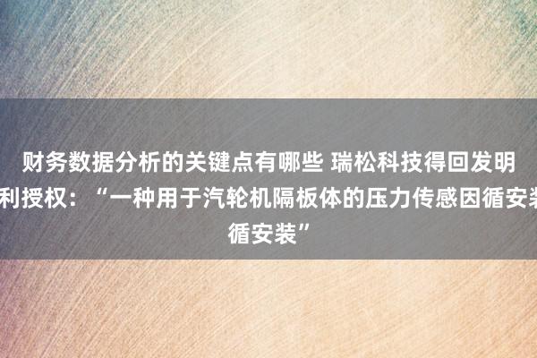 财务数据分析的关键点有哪些 瑞松科技得回发明专利授权：“一种用于汽轮机隔板体的压力传感因循安装”