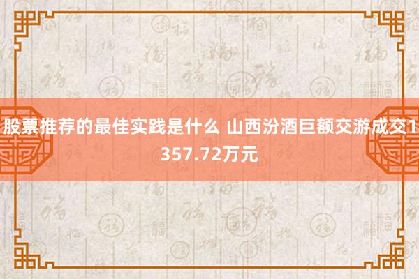 股票推荐的最佳实践是什么 山西汾酒巨额交游成交1357.72万元