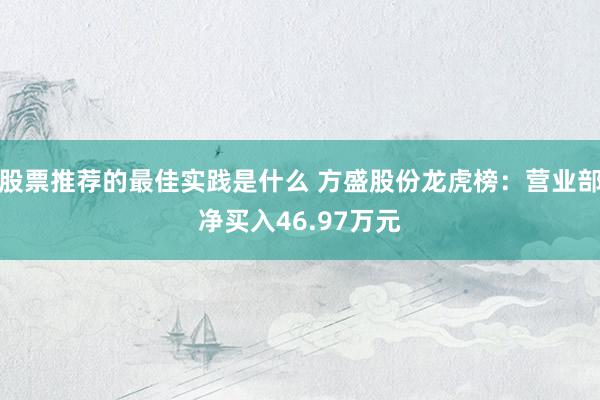 股票推荐的最佳实践是什么 方盛股份龙虎榜：营业部净买入46.97万元