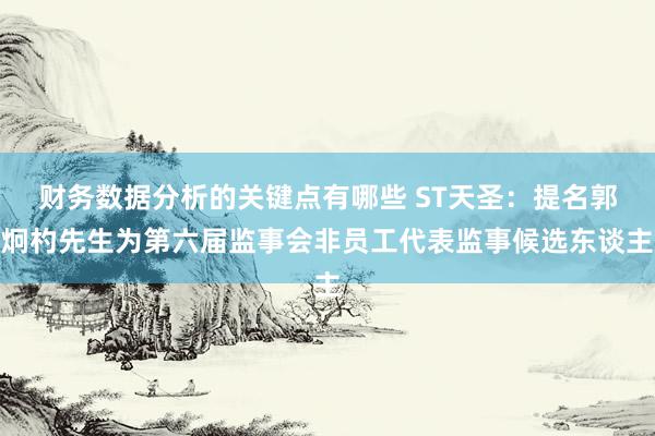 财务数据分析的关键点有哪些 ST天圣：提名郭炯杓先生为第六届监事会非员工代表监事候选东谈主