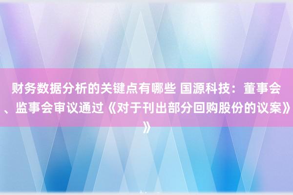 财务数据分析的关键点有哪些 国源科技：董事会、监事会审议通过《对于刊出部分回购股份的议案》