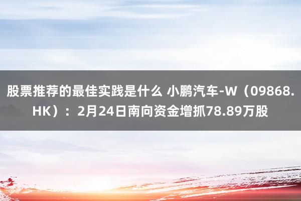 股票推荐的最佳实践是什么 小鹏汽车-W（09868.HK）：2月24日南向资金增抓78.89万股