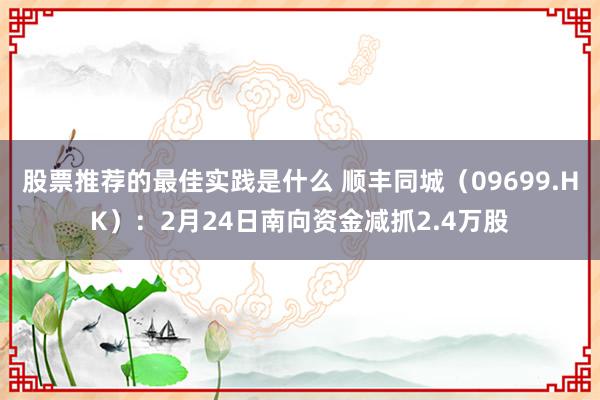 股票推荐的最佳实践是什么 顺丰同城（09699.HK）：2月24日南向资金减抓2.4万股