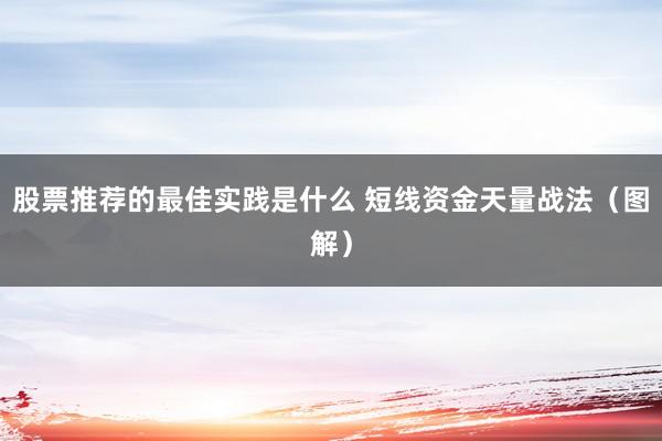 股票推荐的最佳实践是什么 短线资金天量战法（图解）