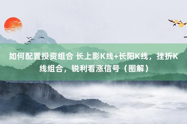 如何配置投资组合 长上影K线+长阳K线，挫折K线组合，锐利看涨信号（图解）