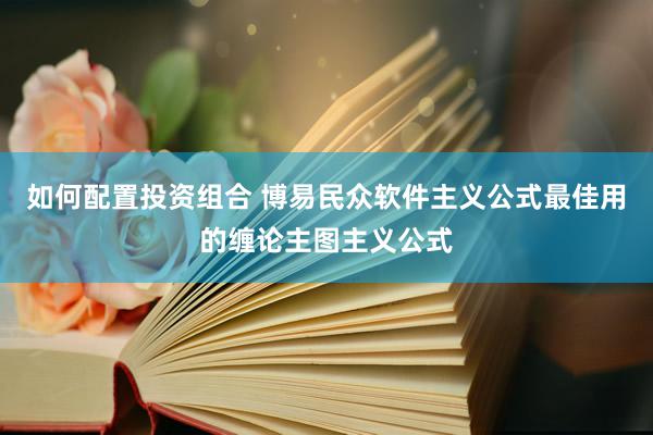 如何配置投资组合 博易民众软件主义公式最佳用的缠论主图主义公式