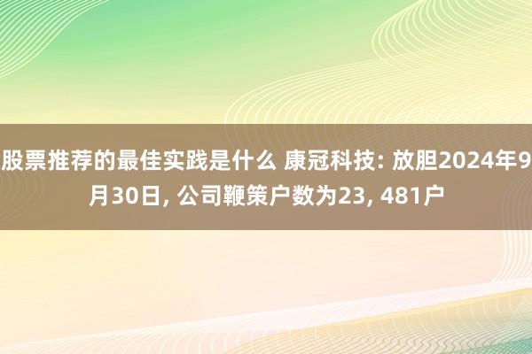 股票推荐的最佳实践是什么 康冠科技: 放胆2024年9月30日, 公司鞭策户数为23, 481户