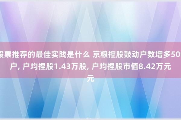 股票推荐的最佳实践是什么 京粮控股鼓动户数增多500户, 户均捏股1.43万股, 户均捏股市值8.42万元