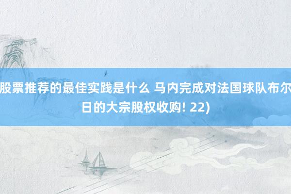 股票推荐的最佳实践是什么 马内完成对法国球队布尔日的大宗股权收购! 22)