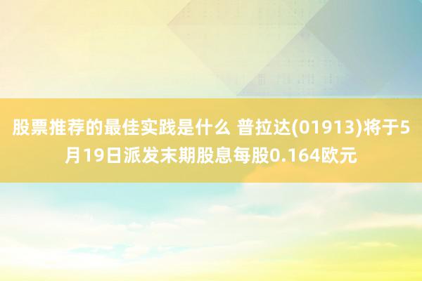 股票推荐的最佳实践是什么 普拉达(01913)将于5月19日派发末期股息每股0.164欧元