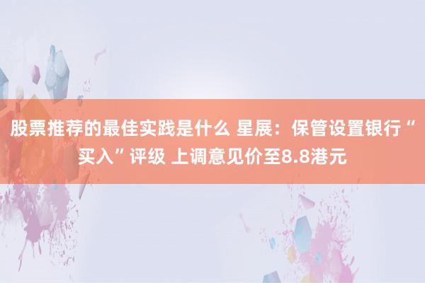 股票推荐的最佳实践是什么 星展：保管设置银行“买入”评级 上调意见价至8.8港元