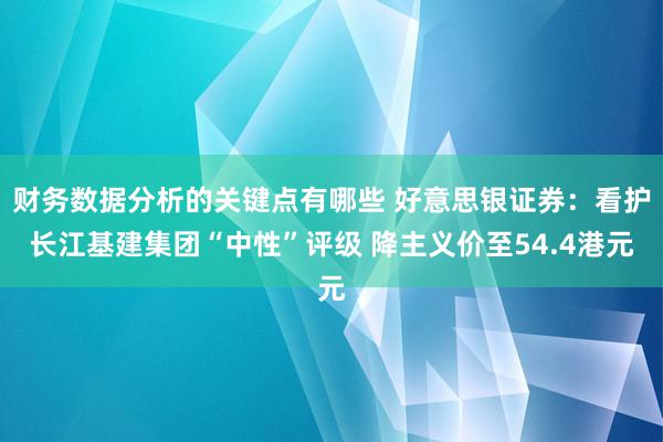 财务数据分析的关键点有哪些 好意思银证券：看护长江基建集团“中性”评级 降主义价至54.4港元