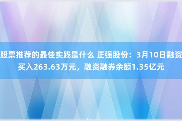 股票推荐的最佳实践是什么 正强股份：3月10日融资买入263.63万元，融资融券余额1.35亿元