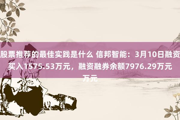 股票推荐的最佳实践是什么 信邦智能：3月10日融资买入1575.53万元，融资融券余额7976.29万元