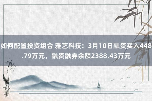 如何配置投资组合 雅艺科技：3月10日融资买入448.79万元，融资融券余额2388.43万元