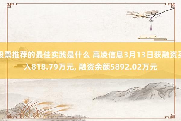 股票推荐的最佳实践是什么 高凌信息3月13日获融资买入818.79万元, 融资余额5892.02万元