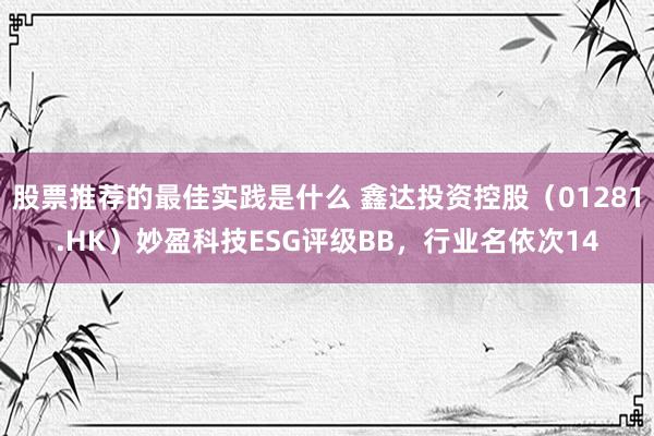 股票推荐的最佳实践是什么 鑫达投资控股（01281.HK）妙盈科技ESG评级BB，行业名依次14